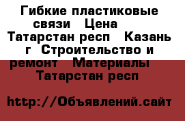 Гибкие пластиковые связи › Цена ­ 7 - Татарстан респ., Казань г. Строительство и ремонт » Материалы   . Татарстан респ.